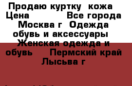 Продаю куртку- кожа › Цена ­ 1 500 - Все города, Москва г. Одежда, обувь и аксессуары » Женская одежда и обувь   . Пермский край,Лысьва г.